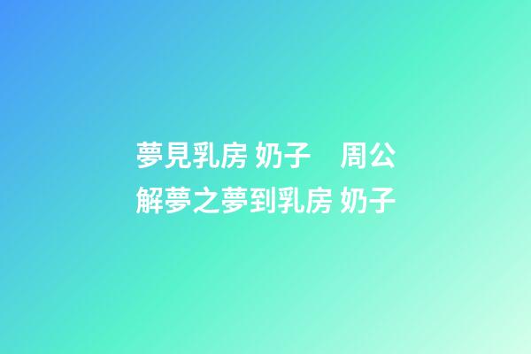 夢見乳房 奶子　周公解夢之夢到乳房 奶子